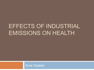 EFFECTS OF INDUSTRIAL
EMISSIONS ON HEALTH
Arne Osabel
 
