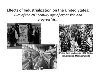 Effects of Industrialization on the United States:
    Turn of the 20th century age of expansion and
                     progressivism
 