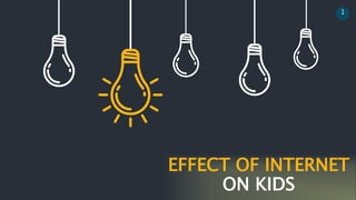 EFFECT OF INTERNET
ON KIDS
1
 