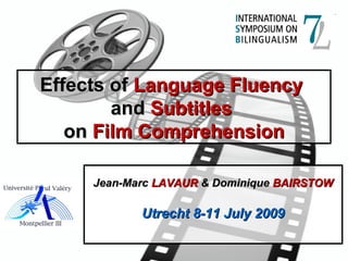 Effects ofEffects of Language FluencyLanguage Fluency
andand SubtitlesSubtitles
onon Film ComprehensionFilm Comprehension
Jean-MarcJean-Marc LAVAURLAVAUR & Dominique& Dominique BAIRSTOWBAIRSTOW
Utrecht 8-11 July 2009Utrecht 8-11 July 2009
 