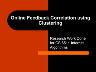 Online Feedback Correlation using Clustering Research Work Done for CS 651:  Internet Algorithms 