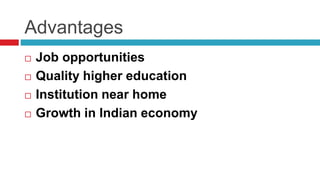 Advantages
 Job opportunities
 Quality higher education
 Institution near home
 Growth in Indian economy
 