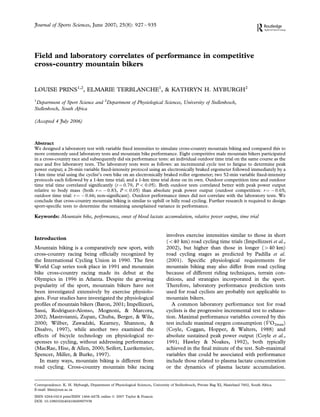 Journal of Sports Sciences, June 2007; 25(8): 927 – 935




Field and laboratory correlates of performance in competitive
cross-country mountain bikers


LOUISE PRINS1,2, ELMARIE TERBLANCHE1, & KATHRYN H. MYBURGH2
1
 Department of Sport Science and 2Department of Physiological Sciences, University of Stellenbosch,
Stellenbosch, South Africa

(Accepted 4 July 2006)



Abstract
We designed a laboratory test with variable ﬁxed intensities to simulate cross-country mountain biking and compared this to
more commonly used laboratory tests and mountain bike performance. Eight competitive male mountain bikers participated
in a cross-country race and subsequently did six performance tests: an individual outdoor time trial on the same course as the
race and ﬁve laboratory tests. The laboratory tests were as follows: an incremental cycle test to fatigue to determine peak
power output; a 26-min variable ﬁxed-intensity protocol using an electronically braked ergometer followed immediately by a
1-km time trial using the cyclist’s own bike on an electronically braked roller ergometer; two 52-min variable ﬁxed-intensity
protocols each followed by a 1-km time trial; and a 1-km time trial done on its own. Outdoor competition time and outdoor
time trial time correlated signiﬁcantly (r ¼ 0.79, P 5 0.05). Both outdoor tests correlated better with peak power output
relative to body mass (both r ¼ 70.83, P 5 0.05) than absolute peak power output (outdoor competition: r ¼ 70.65;
outdoor time trial: r ¼ 70.66; non-signiﬁcant). Outdoor performance times did not correlate with the laboratory tests. We
conclude that cross-country mountain biking is similar to uphill or hilly road cycling. Further research is required to design
sport-speciﬁc tests to determine the remaining unexplained variance in performance.

Keywords: Mountain bike, performance, onset of blood lactate accumulation, relative power output, time trial


                                                                              involves exercise intensities similar to those in short
Introduction
                                                                              (540 km) road cycling time trials (Impellizzeri et al.,
Mountain biking is a comparatively new sport, with                            2002), but higher than those in longer (440 km)
cross-country racing being ofﬁcially recognized by                            road cycling stages as predicted by Padilla et al.
the International Cycling Union in 1990. The ﬁrst                             (2001). Speciﬁc physiological requirements for
World Cup series took place in 1991 and mountain                              mountain biking may also differ from road cycling
bike cross-country racing made its debut at the                               because of different riding techniques, terrain con-
Olympics in 1996 in Atlanta. Despite the growing                              ditions, and strategies incorporated in the sport.
popularity of the sport, mountain bikers have not                             Therefore, laboratory performance prediction tests
been investigated extensively by exercise physiolo-                           used for road cyclists are probably not applicable to
gists. Four studies have investigated the physiological                       mountain bikers.
proﬁles of mountain bikers (Baron, 2001; Impellizzeri,                           A common laboratory performance test for road
Sassi, Rodriguez-Alonso, Mognoni, & Marcora,                                  cyclists is the progressive incremental test to exhaus-
2002; Mastroianni, Zupan, Chuba, Berger, & Wile,                              tion. Maximal performance variables covered by this
2000; Wilber, Zawadzki, Kearney, Shannon, &                                                                                  _
                                                                              test include maximal oxygen consumption (V O2max)
Disalvo, 1997), while another two examined the                                (Coyle, Coggan, Hopper, & Walters, 1988) and
effects of bicycle technology on physiological re-                            absolute sustained peak power output (Coyle et al.,
sponses to cycling, without addressing performance                            1991; Hawley & Noakes, 1992), both typically
(MacRae, Hise, & Allen, 2000; Seifert, Luetkemeier,                           achieved in the ﬁnal minute of the test. Sub-maximal
Spencer, Miller, & Burke, 1997).                                              variables that could be associated with performance
   In many ways, mountain biking is different from                            include those related to plasma lactate concentration
road cycling. Cross-country mountain bike racing                              or the dynamics of plasma lactate accumulation.


Correspondence: K. H. Myburgh, Department of Physiological Sciences, University of Stellenbosch, Private Bag XI, Matieland 7602, South Africa.
E-mail: khm@sun.ac.za
ISSN 0264-0414 print/ISSN 1466-447X online Ó 2007 Taylor & Francis
DOI: 10.1080/02640410600907938
 
