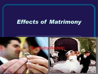 Effects of Matrimony By: Ruby Rodelo 
