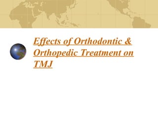 Effects of Orthodontic &
Orthopedic Treatment on
TMJ
 