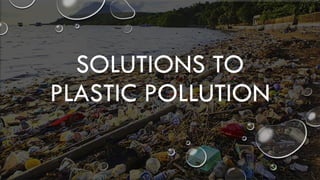 SOLUTIONS TO
PLASTIC POLLUTION
 