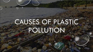 CAUSES OF PLASTIC
POLLUTION
 