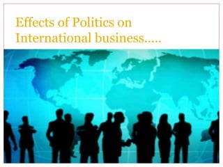 Effects of Politics on
International business.....
 