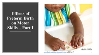 Effects of
Preterm Birth
on Motor
Skills – Part I
1ozella.brundidge@gmail.com 6/22/2017
(Rebis, 2017)
 