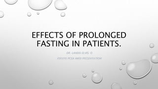 EFFECTS OF PROLONGED
FASTING IN PATIENTS.
DR. LANDO ELVIS. O
KIKUYU PCEA IMED PRESENTATION
 