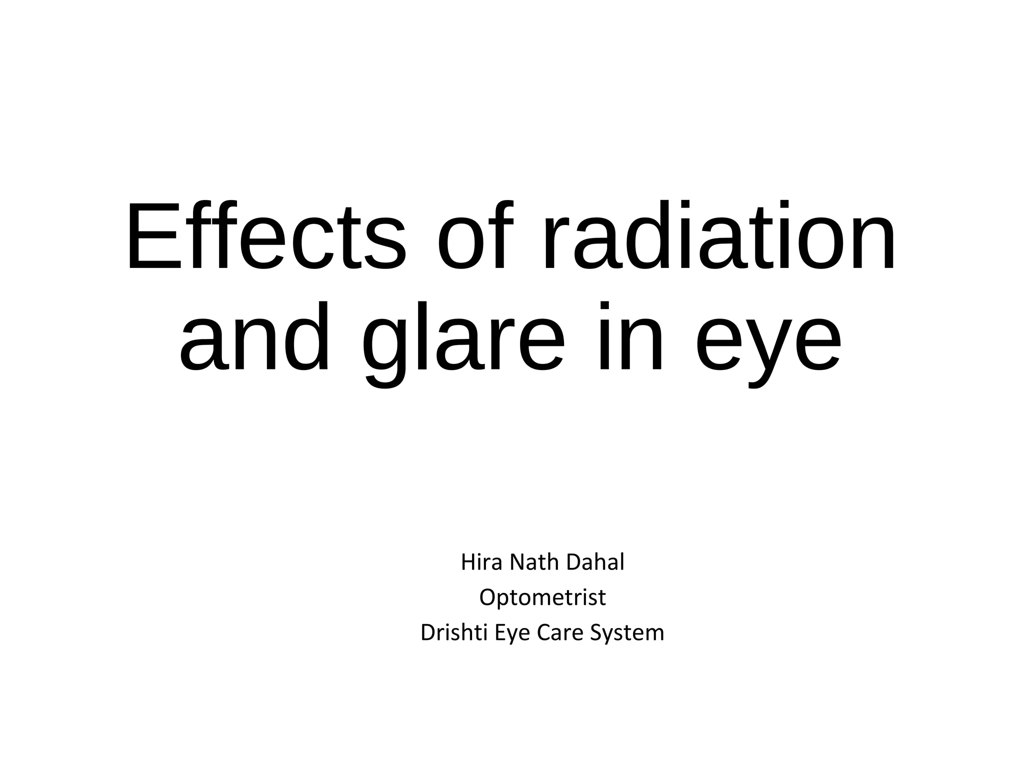 Effects of radiation
and glare in eye
Hira Nath Dahal
Optometrist
Drishti Eye Care System
 