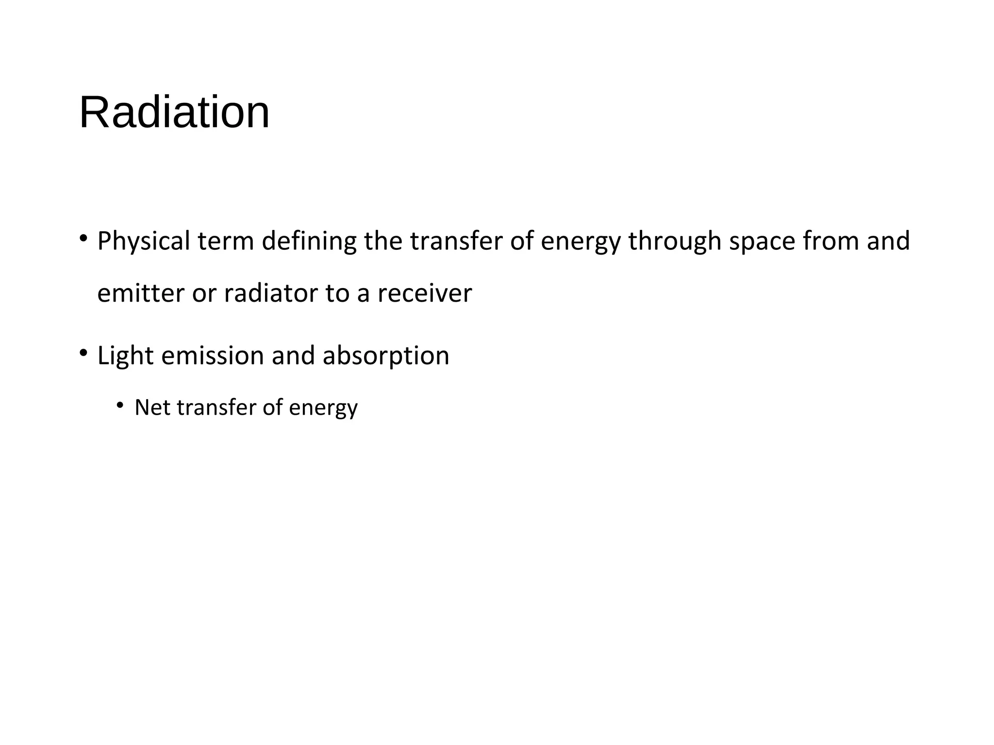 Radiation
• Physical term defining the transfer of energy through space from and
emitter or radiator to a receiver
• Light emission and absorption
• Net transfer of energy
 