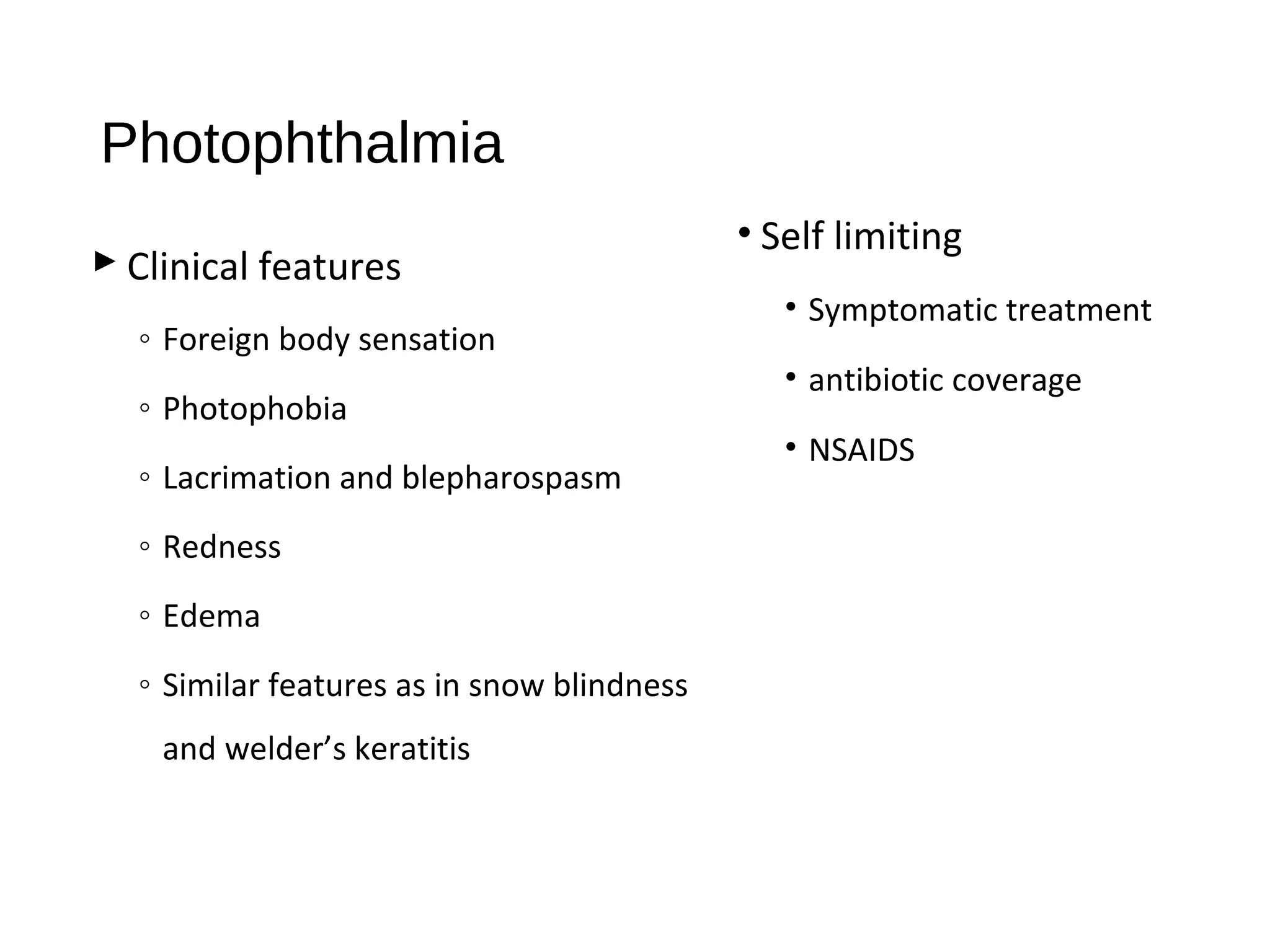 Photophthalmia
 Clinical features
◦ Foreign body sensation
◦ Photophobia
◦ Lacrimation and blepharospasm
◦ Redness
◦ Edema
◦ Similar features as in snow blindness
and welder’s keratitis
• Self limiting
• Symptomatic treatment
• antibiotic coverage
• NSAIDS
 