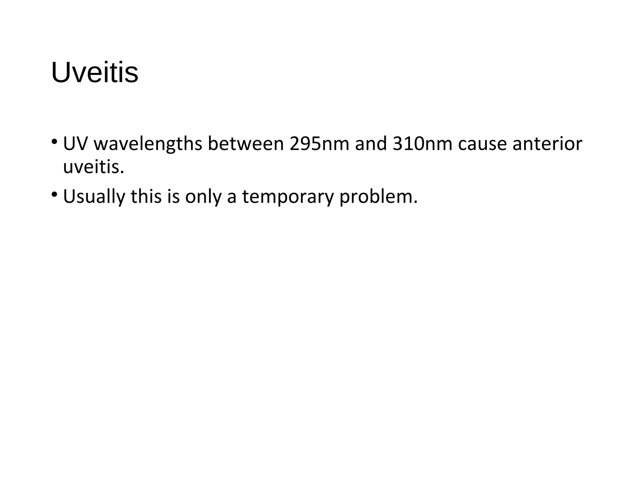 Uveitis
• UV wavelengths between 295nm and 310nm cause anterior
uveitis.
• Usually this is only a temporary problem.
 