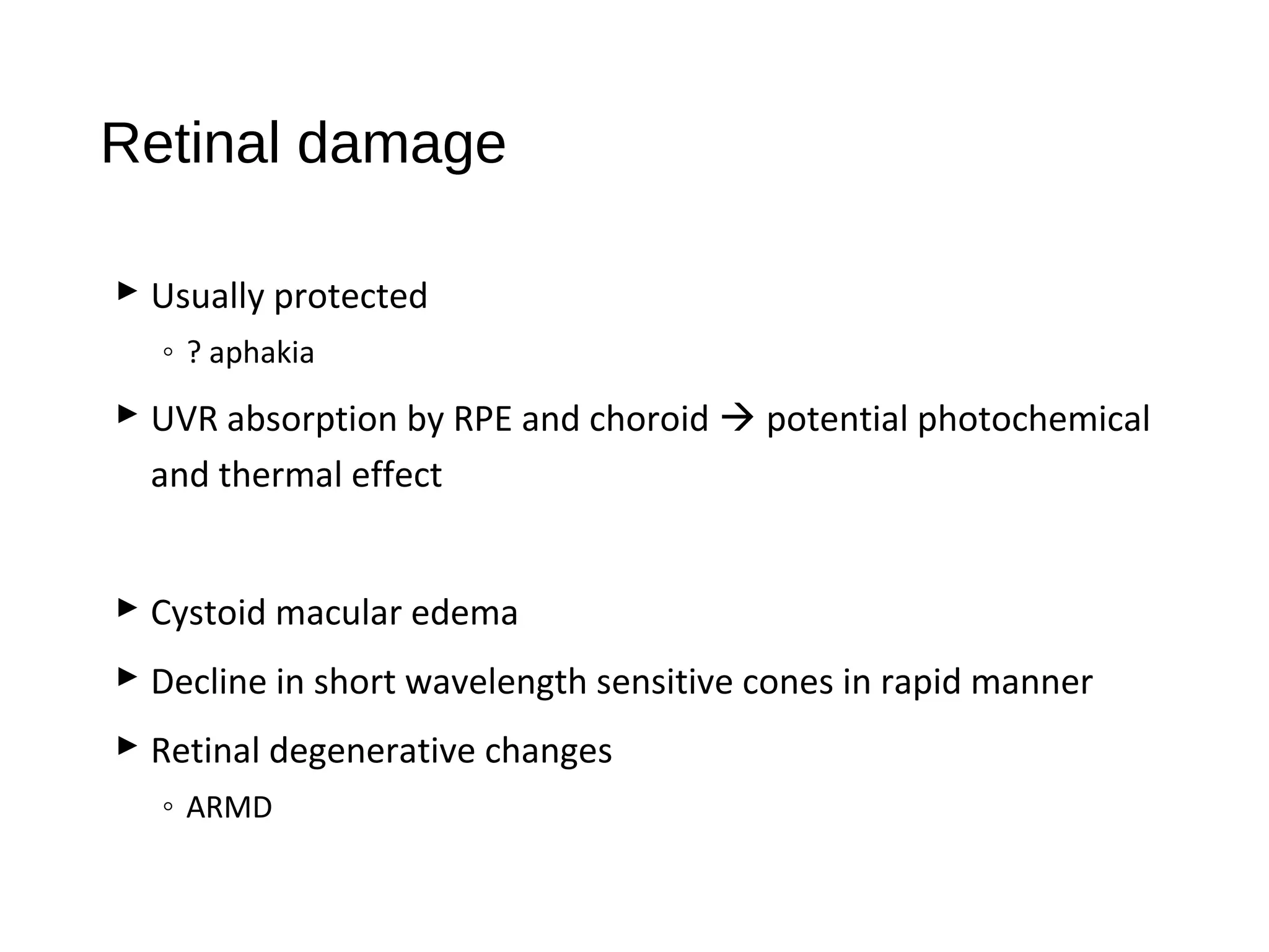 Retinal damage
 Usually protected
◦ ? aphakia
 UVR absorption by RPE and choroid  potential photochemical
and thermal effect
 Cystoid macular edema
 Decline in short wavelength sensitive cones in rapid manner
 Retinal degenerative changes
◦ ARMD
 
