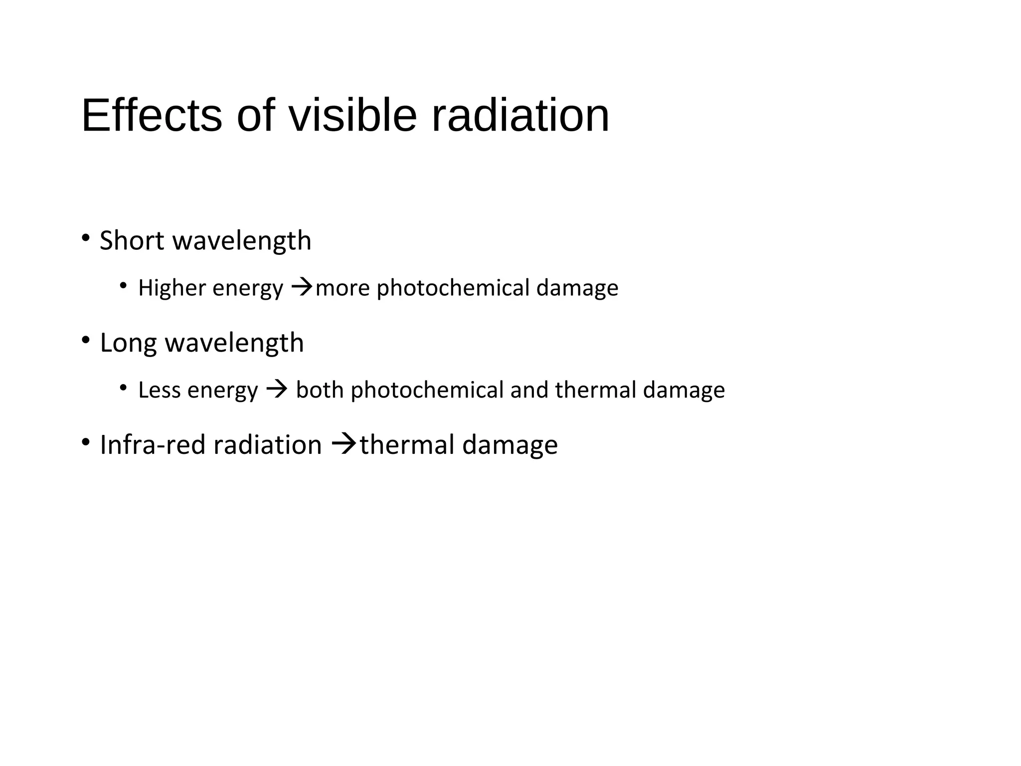 Effects of visible radiation
• Short wavelength
• Higher energy more photochemical damage
• Long wavelength
• Less energy  both photochemical and thermal damage
• Infra-red radiation thermal damage
 