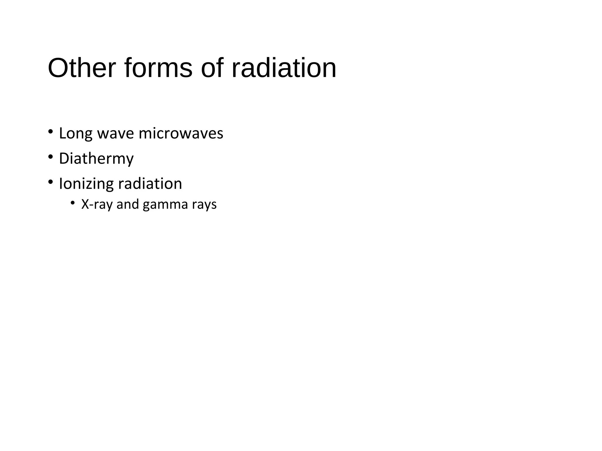 Other forms of radiation
• Long wave microwaves
• Diathermy
• Ionizing radiation
• X-ray and gamma rays
 