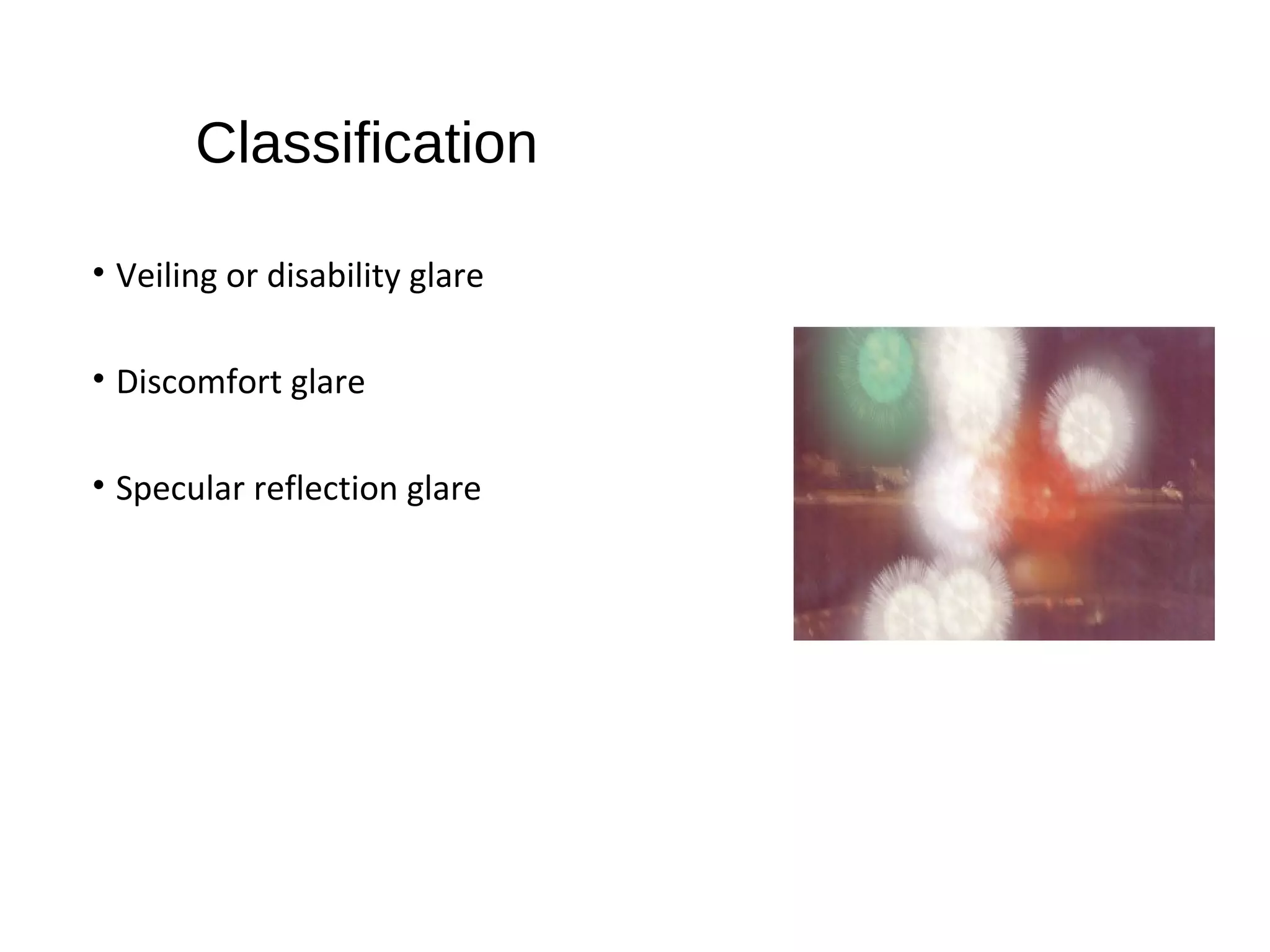Classification
• Veiling or disability glare
• Discomfort glare
• Specular reflection glare
 
