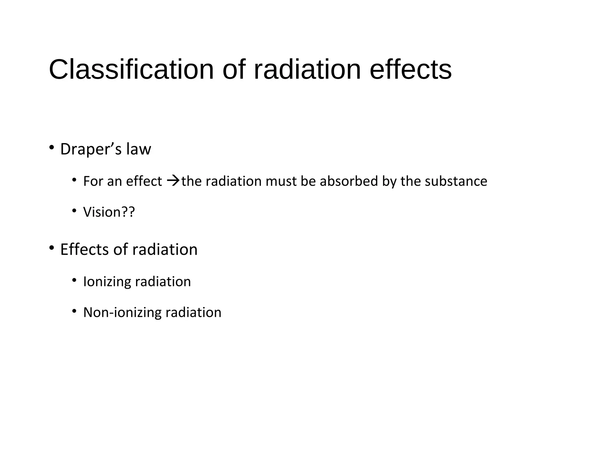 Classification of radiation effects
• Draper’s law
• For an effect the radiation must be absorbed by the substance
• Vision??
• Effects of radiation
• Ionizing radiation
• Non-ionizing radiation
 