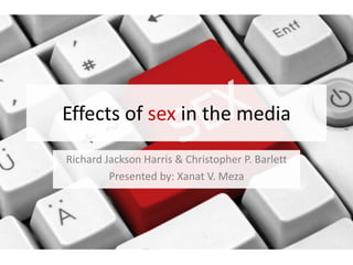 Effects of sex in the media
Richard Jackson Harris & Christopher P. Barlett
Presented by: Xanat V. Meza
 