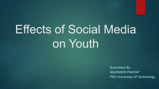 Effects of Social Media
on Youth
Submitted By
NILENDER PRATAP
PEC University Of Technology
 