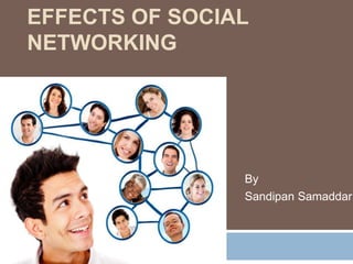 EFFECTS OF SOCIAL
NETWORKING

By
Sandipan Samaddar

 