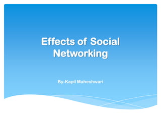 Effects of Social
Networking
By-Kapil Maheshwari

 