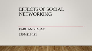 EFFECTS OF SOCIAL
NETWORKING
FARHAN RIASAT
13054119-181
 
