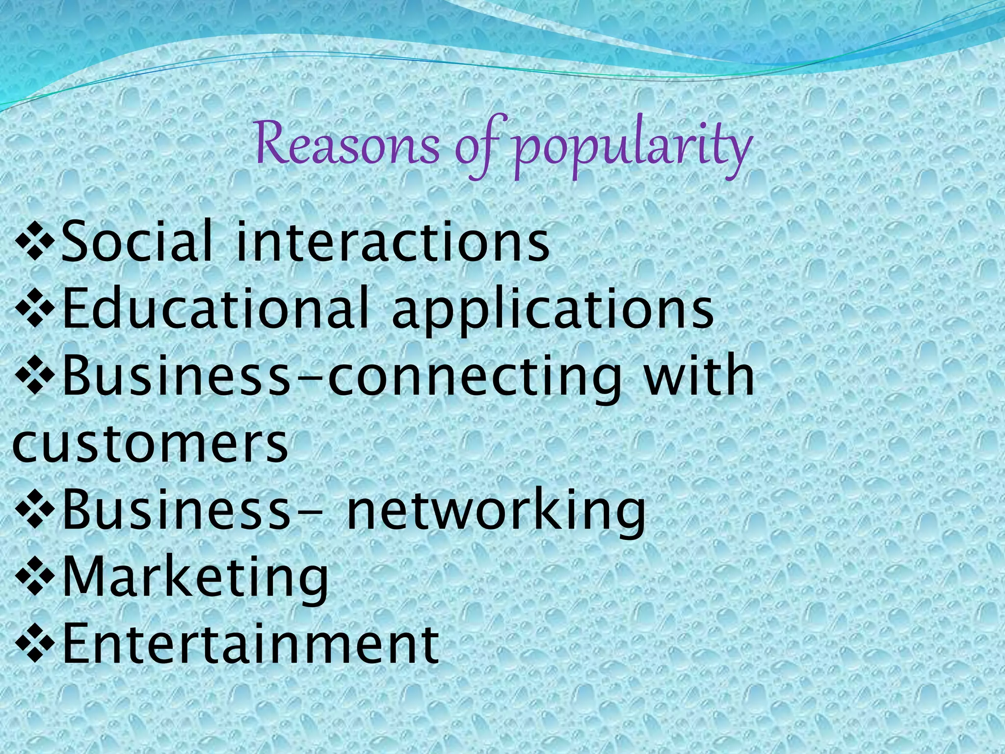 Reasons of popularity
Social interactions
Educational applications
Business-connecting with
customers
Business- networking
Marketing
Entertainment
 