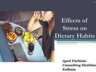 Jyoti Pachisia
Consulting Dietitian
Kolkata
Effects of
Stress on
Dietary Habits
1
 