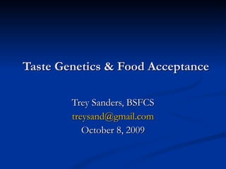 Taste Genetics & Food Acceptance Trey Sanders, BSFCS [email_address] October 8, 2009 