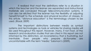 It realized that most the definitions refer to a situation in
which the teacher and the learner are separated and instruct...