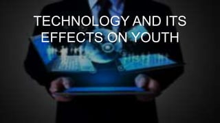 TECHNOLOGY AND ITS
EFFECTS ON YOUTH
 