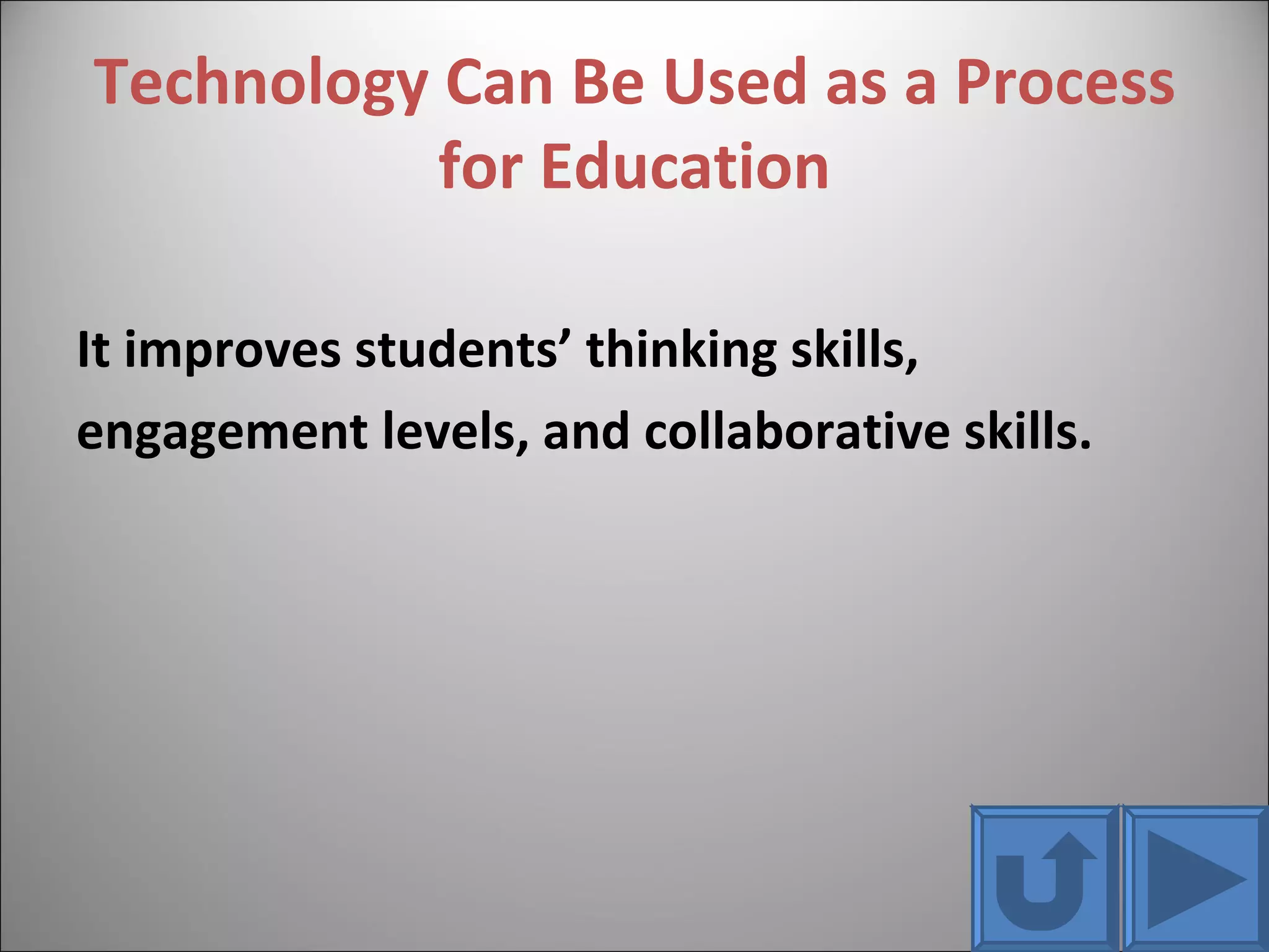 Technology Can Be Used as a Process for Education It improves students’ thinking skills, engagement levels, and collaborative skills. 