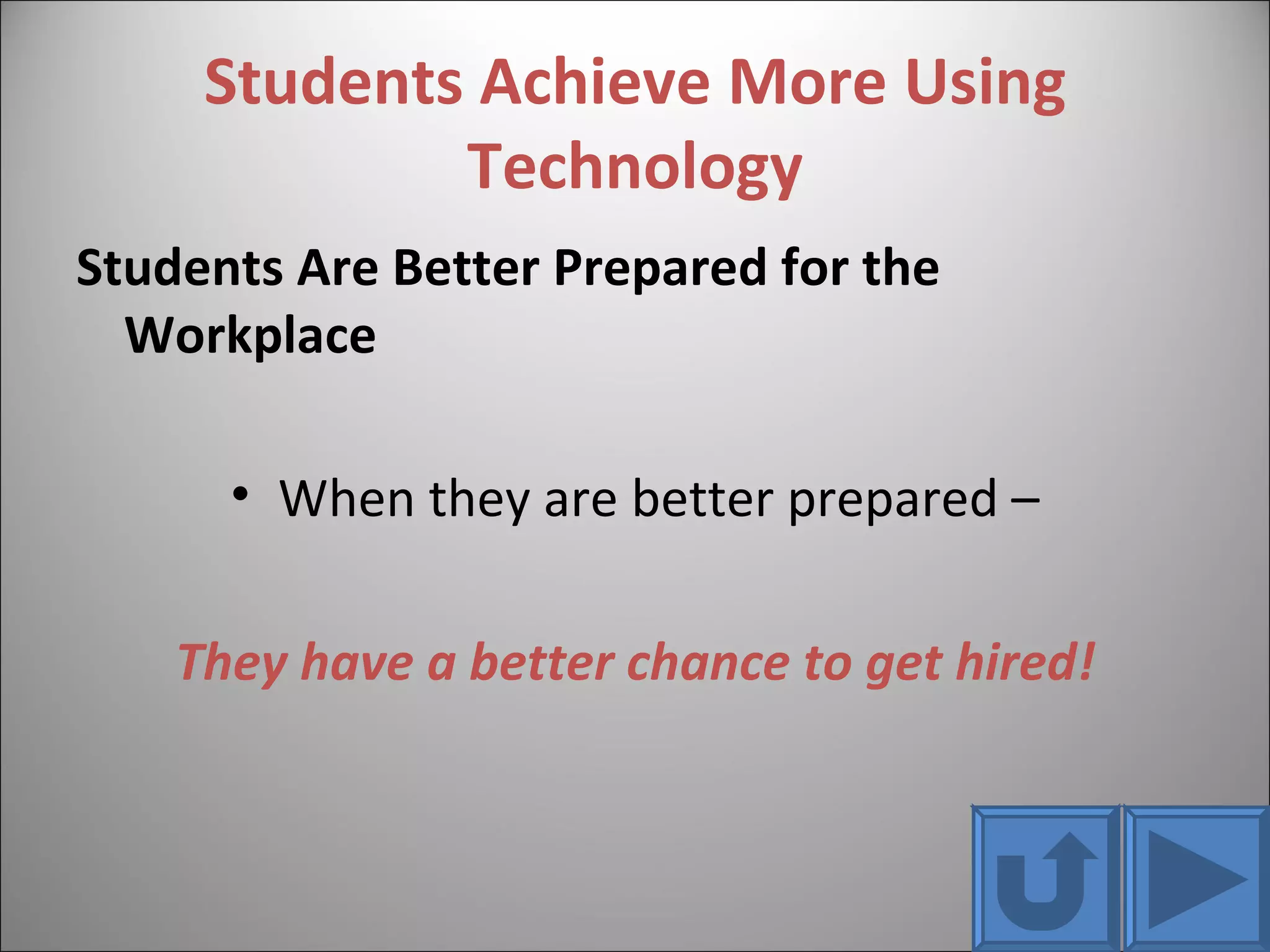 Students Achieve More Using Technology Students Are Better Prepared for the Workplace When they are better prepared – They have a better chance to get hired! 