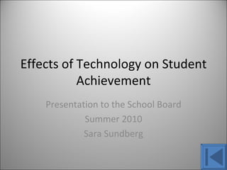 Effects of Technology on Student Achievement Presentation to the School Board Summer 2010 Sara Sundberg 