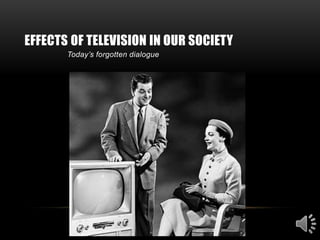 EFFECTS OF TELEVISION IN OUR SOCIETY
       Today’s forgotten dialogue
 