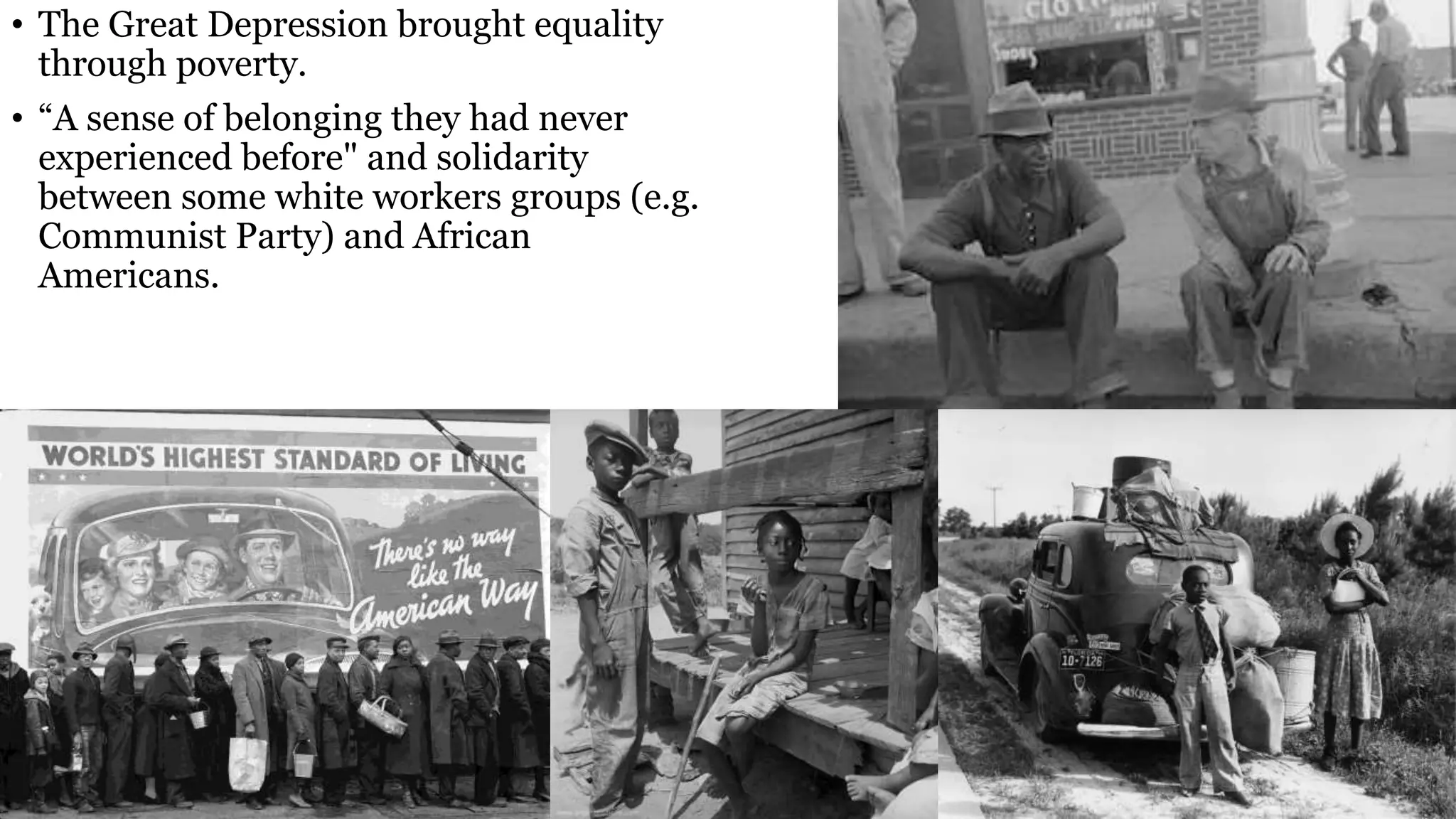• The Great Depression brought equality
through poverty.
• “A sense of belonging they had never
experienced before" and solidarity
between some white workers groups (e.g.
Communist Party) and African
Americans.
 