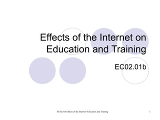 EC02.01b Effects of the Internet--Education and Training 1
Effects of the Internet on
Education and Training
EC02.01b
 