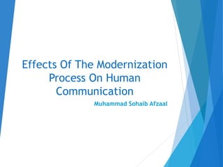 Effects Of The Modernization
Process On Human
Communication
Muhammad Sohaib Afzaal
 