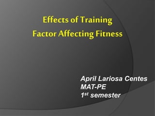Effects of Training
Factor Affecting Fitness
April Lariosa Centes
MAT-PE
1st semester
 