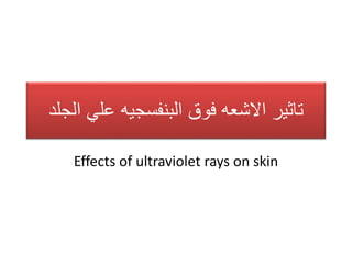 ‫الجلد‬ ‫علي‬ ‫البنفسجيه‬ ‫فوق‬ ‫االشعه‬ ‫تاثير‬
Effects of ultraviolet rays on skin
 