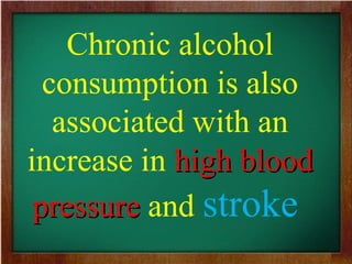 Chronic alcohol
consumption is also
associated with an
increase in high bloodhigh blood
pressurepressure and stroke
 