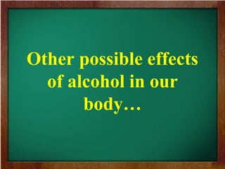 Other possible effects
of alcohol in our
body…
 