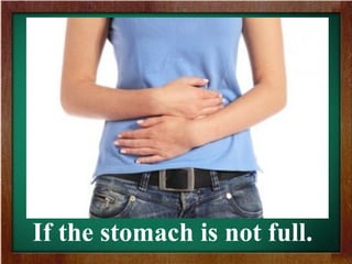 If the stomach is not full.
 