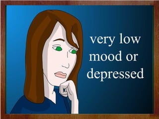 very low
mood or
depressed
 