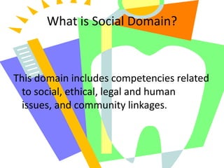 What is Social Domain?This domain includes competencies related to social, ethical, legal and human issues, and community linkages.