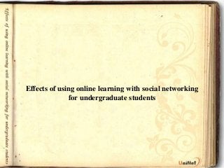 Effects of using online learning with social networking
              for undergraduate students
 