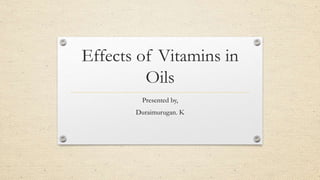 Effects of Vitamins in
Oils
Presented by,
Duraimurugan. K
 