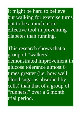 It might be hard to believe
but walking for exercise turns
out to be a much more
effective tool in preventing
diabetes tha...